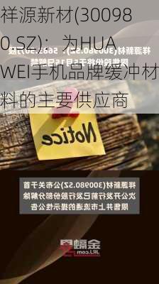 祥源新材(300980.SZ)：为HUAWEI手机品牌缓冲材料的主要供应商