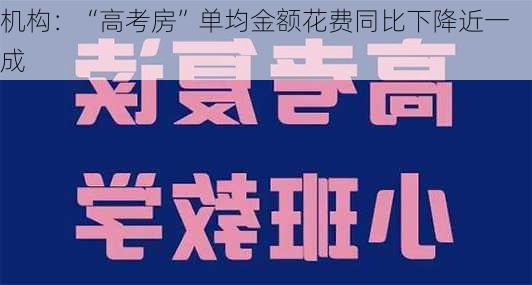 机构：“高考房”单均金额花费同比下降近一成