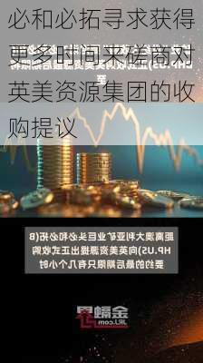 必和必拓寻求获得更多时间来磋商对英美资源集团的收购提议