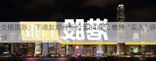 交银国际：下调友邦目标价至84港元 维持“买入”评级