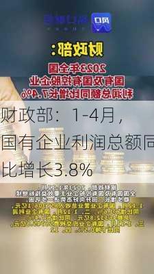 财政部：1-4月，国有企业利润总额同比增长3.8%