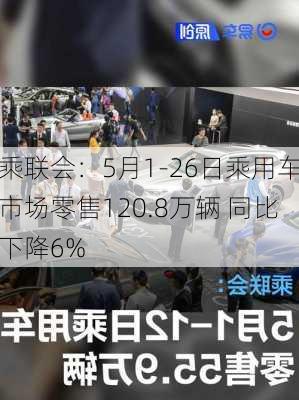 乘联会：5月1-26日乘用车市场零售120.8万辆 同比下降6%