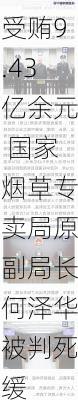 受贿9.43亿余元 国家烟草专卖局原副局长何泽华被判死缓