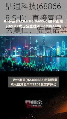 鼎通科技(688668.SH)：直接客户为莫仕、安费诺等