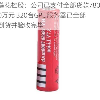 莲花控股：公司已支付全部货款7800万元 320台GPU服务器已全部到货并验收完毕