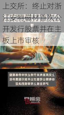 上交所：终止对浙江安特磁材首次公开发行股票并在主板上市审核