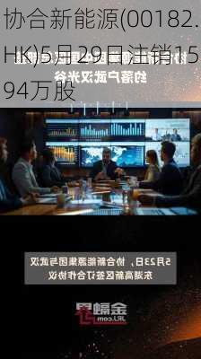 协合新能源(00182.HK)5月29日注销1594万股