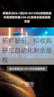 拓邦股份：拟收购研控自动化剩余股权