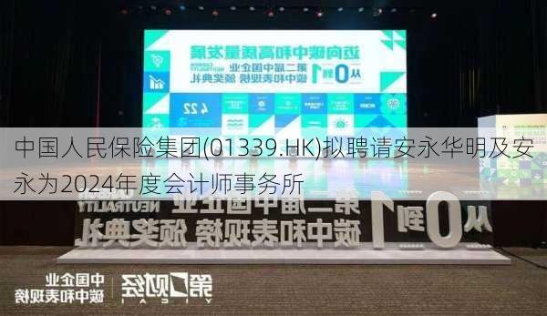 中国人民保险集团(01339.HK)拟聘请安永华明及安永为2024年度会计师事务所