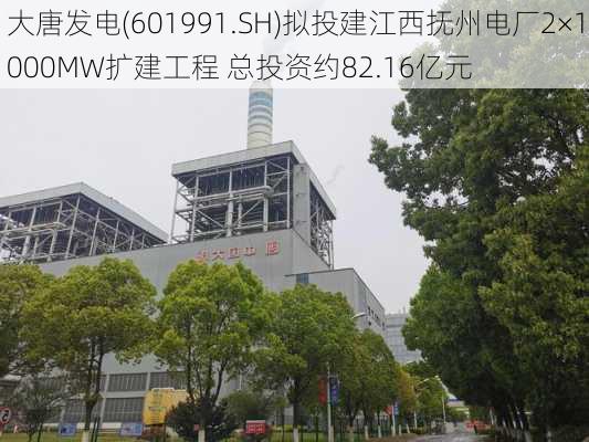 大唐发电(601991.SH)拟投建江西抚州电厂2×1000MW扩建工程 总投资约82.16亿元