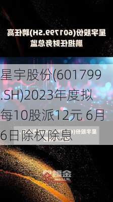 星宇股份(601799.SH)2023年度拟每10股派12元 6月6日除权除息