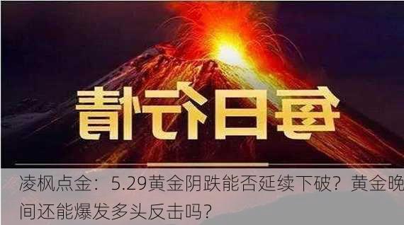 凌枫点金：5.29黄金阴跌能否延续下破？黄金晚间还能爆发多头反击吗？