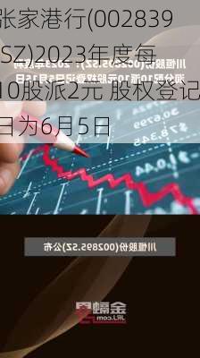 张家港行(002839.SZ)2023年度每10股派2元 股权登记日为6月5日