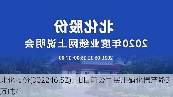 北化股份(002246.SZ)：	目前公司民用硝化棉产能3万吨/年