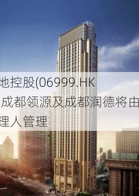 领地控股(06999.HK)：成都领源及成都润德将由管理人管理