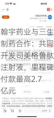 翰宇药业与三生制药合作：共同开发司美格鲁肽注射液，里程碑付款最高2.7亿元