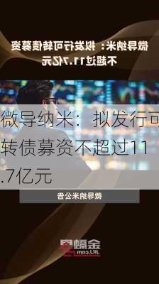 微导纳米：拟发行可转债募资不超过11.7亿元