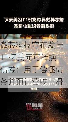 微芯科技宣布发行11亿美元可转换债券：用于偿还债务并预计营收下滑