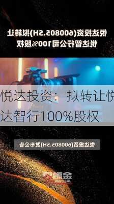 悦达投资：拟转让悦达智行100%股权