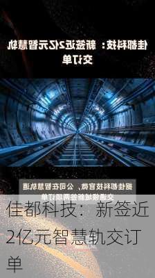 佳都科技：新签近2亿元智慧轨交订单