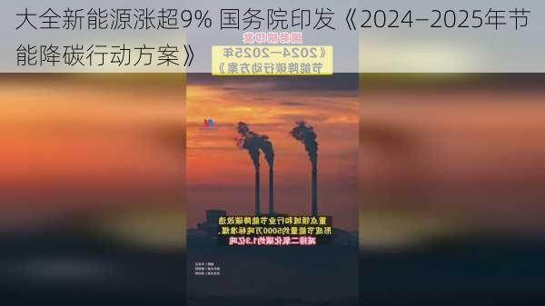 大全新能源涨超9% 国务院印发《2024—2025年节能降碳行动方案》