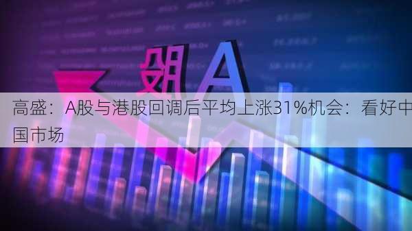 高盛：A股与港股回调后平均上涨31%机会：看好中国市场