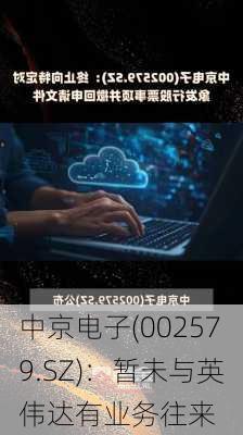 中京电子(002579.SZ)：暂未与英伟达有业务往来