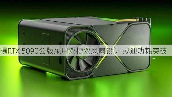 曝RTX 5090公版采用双槽双风扇设计 或迎功耗突破