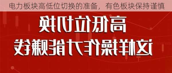 电力板块高低位切换的准备，有色板块保持谨慎