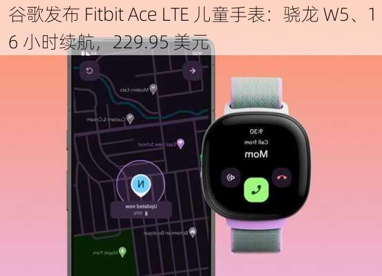 谷歌发布 Fitbit Ace LTE 儿童手表：骁龙 W5、16 小时续航，229.95 美元