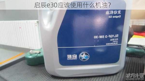 启辰e30应该使用什么机油？