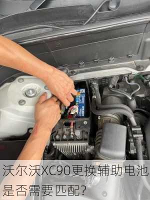 沃尔沃XC90更换辅助电池是否需要匹配？