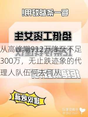 从高峰期912万降至不足300万，无止跌迹象的代理人队伍何去何从