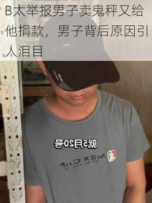 B太举报男子卖鬼秤又给他捐款，男子背后原因引人泪目