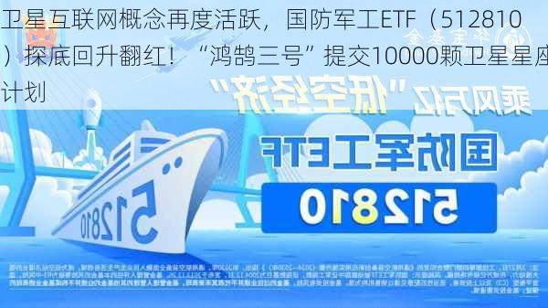 卫星互联网概念再度活跃，国防军工ETF（512810）探底回升翻红！“鸿鹄三号”提交10000颗卫星星座计划