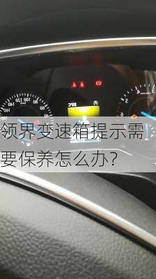 领界变速箱提示需要保养怎么办？