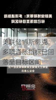 美联储博斯蒂克：多项通胀指标已回落至目标区间