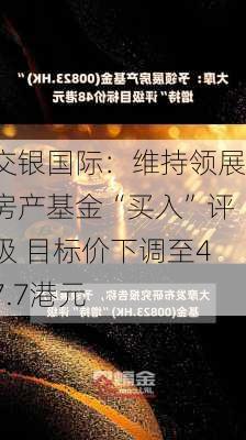 交银国际：维持领展房产基金“买入”评级 目标价下调至47.7港元