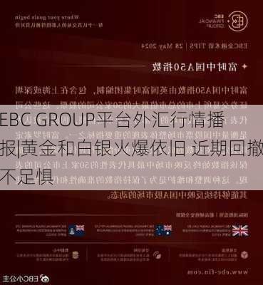 EBC GROUP平台外汇行情播报|黄金和白银火爆依旧 近期回撤不足惧