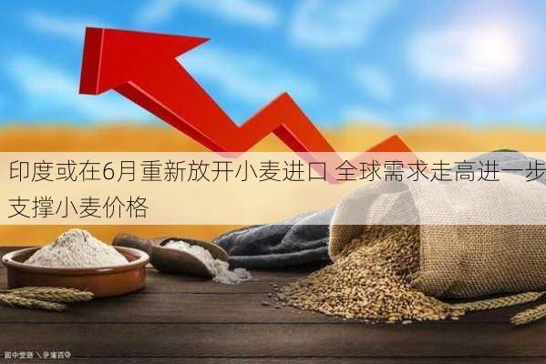 印度或在6月重新放开小麦进口 全球需求走高进一步支撑小麦价格