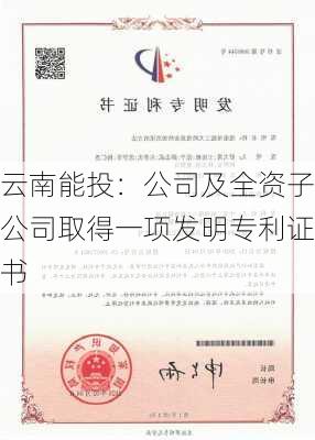 云南能投：公司及全资子公司取得一项发明专利证书