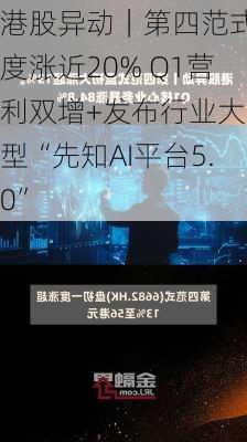 港股异动｜第四范式一度涨近20% Q1营利双增+发布行业大模型“先知AI平台5.0”