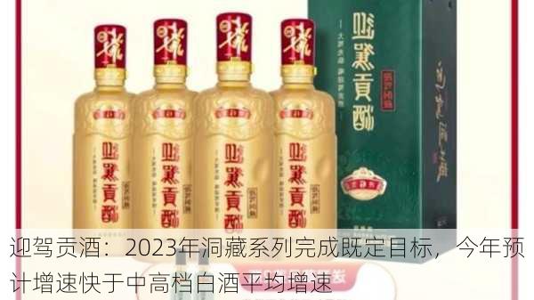 迎驾贡酒：2023年洞藏系列完成既定目标，今年预计增速快于中高档白酒平均增速