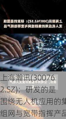 上海瀚讯(300762.SZ)：研发的是围绕无人机应用的集群组网与宽带指挥产品