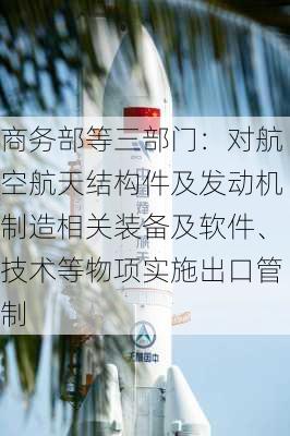 商务部等三部门：对航空航天结构件及发动机制造相关装备及软件、技术等物项实施出口管制