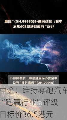 中金：维持零跑汽车“跑赢行业”评级 目标价36.5港元