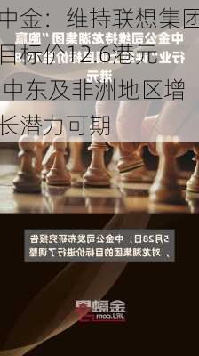 中金：维持联想集团目标价12.6港元 中东及非洲地区增长潜力可期