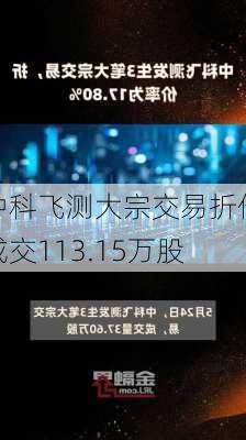 中科飞测大宗交易折价成交113.15万股