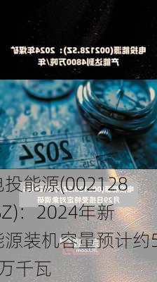 电投能源(002128.SZ)：2024年新能源装机容量预计约500万千瓦