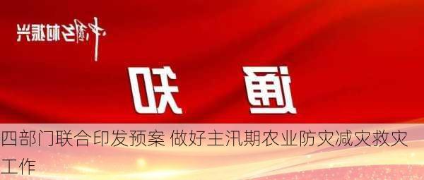 四部门联合印发预案 做好主汛期农业防灾减灾救灾工作